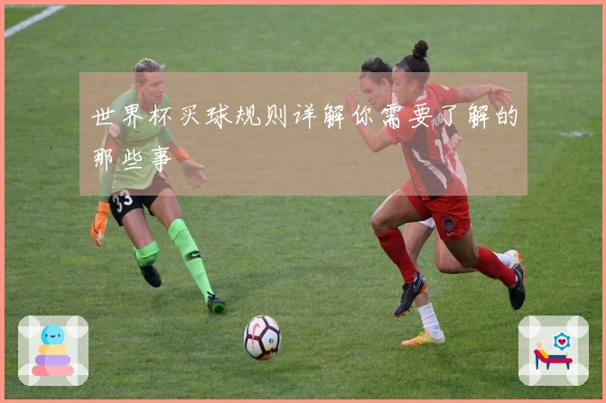 世界杯买球规则详解你需要了解的那些事