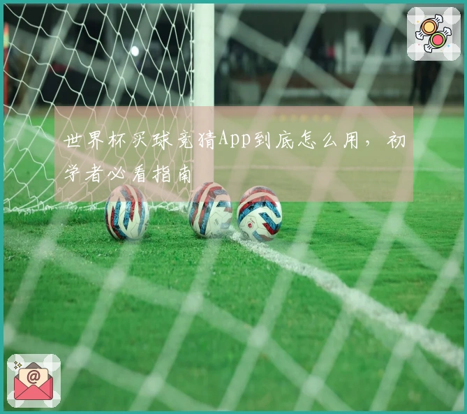 世界杯买球竞猜App到底怎么用，初学者必看指南