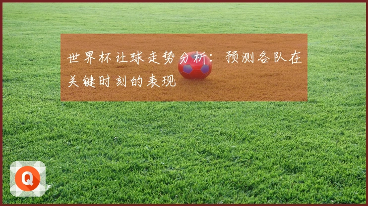 世界杯让球走势分析：预测各队在关键时刻的表现