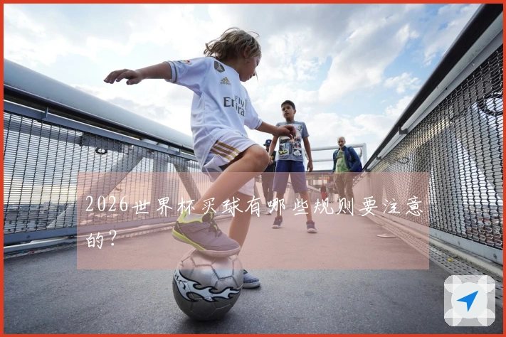 2026世界杯买球有哪些规则要注意的？