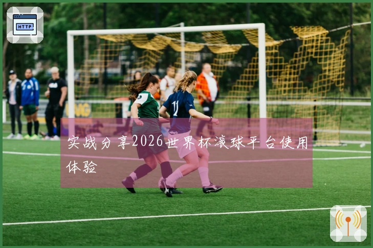 实战分享2026世界杯滚球平台使用体验