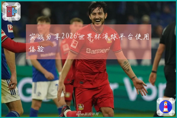 实战分享2026世界杯滚球平台使用体验