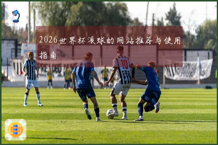 2026世界杯滚球的网站推荐与使用指南