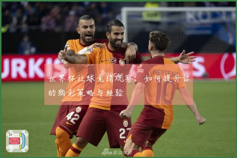 世界杯让球竞猜观察：如何提升你的购彩策略与经验