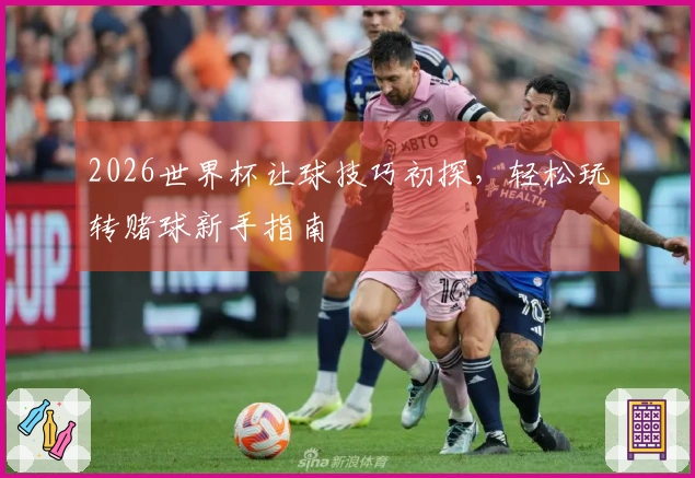 2026世界杯让球技巧初探，轻松玩转赌球新手指南