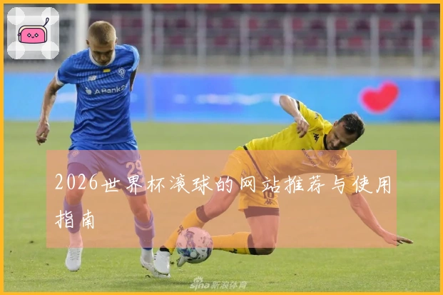 2026世界杯滚球的网站推荐与使用指南