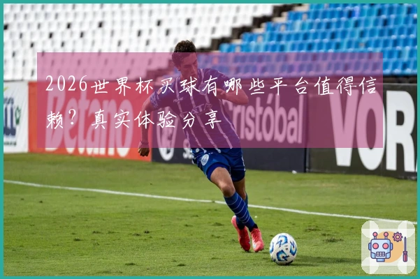 2026世界杯买球有哪些平台值得信赖？真实体验分享