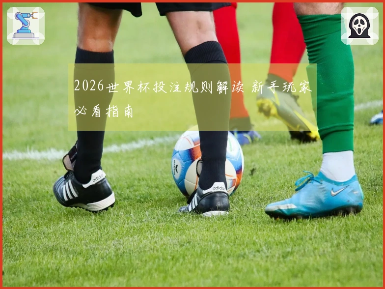 2026世界杯投注规则解读 新手玩家必看指南