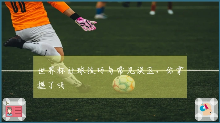 世界杯让球技巧与常见误区，你掌握了吗